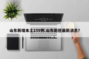 山东新增本土159例.山东新冠最新消息？