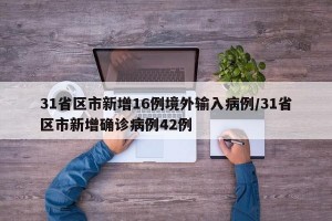 31省区市新增16例境外输入病例/31省区市新增确诊病例42例