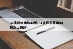31省新增确诊32例(31省区市新增44例本土确诊)