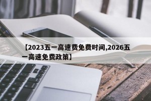 【2023五一高速费免费时间,2026五一高速免费政策】