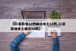 【31省新增22例确诊本土16例,31省新增本土确诊10例】