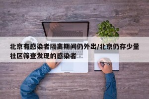 北京有感染者隔离期间仍外出/北京仍存少量社区筛查发现的感染者