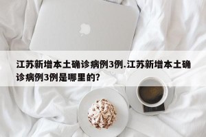 江苏新增本土确诊病例3例.江苏新增本土确诊病例3例是哪里的？
