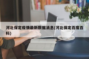 河北保定疫情最新数据消息(河北保定百度百科)