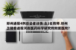 郑州通报4例感染者详情:含2名教师.郑州卫健委通报河南医药科学研究院附属医院？