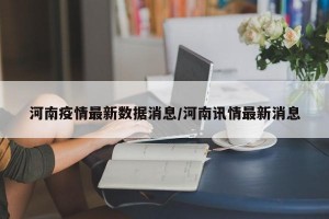河南疫情最新数据消息/河南讯情最新消息