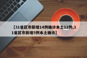【31省区市新增14例确诊本土12例,31省区市新增5例本土确诊】