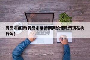 青岛市疫情(青岛市疫情期间设保政策现在执行吗)