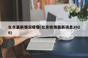 北京最新情况疫情(北京疫情最新消息2020)