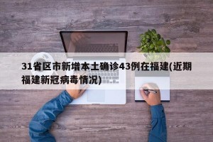 31省区市新增本土确诊43例在福建(近期福建新冠病毒情况)