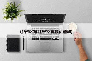 辽宁疫情(辽宁疫情最新通知)