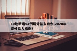 10地新增54例境外输入病例.2020年境外输入病例？