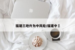 福建三地升为中风险/福建中塅