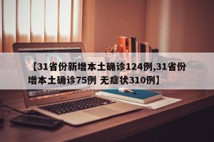 【31省份新增本土确诊124例,31省份增本土确诊75例 无症状310例】