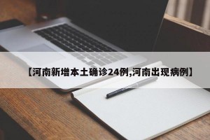 【河南新增本土确诊24例,河南出现病例】
