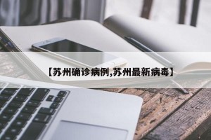 【苏州确诊病例,苏州最新病毒】