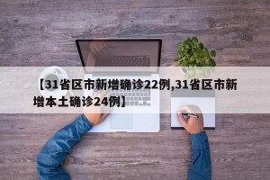 【31省区市新增确诊22例,31省区市新增本土确诊24例】