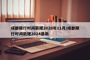 成都限行时间新规2020年11月/成都限行时间新规2024最新