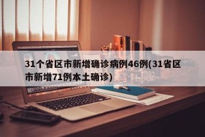 31个省区市新增确诊病例46例(31省区市新增71例本土确诊)