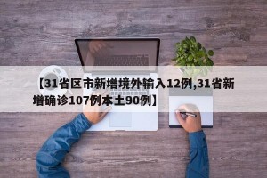 【31省区市新增境外输入12例,31省新增确诊107例本土90例】