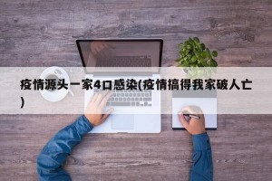 疫情源头一家4口感染(疫情搞得我家破人亡)