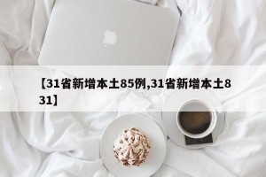 【31省新增本土85例,31省新增本土8 31】