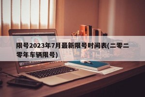 限号2023年7月最新限号时间表(二零二零年车辆限号)