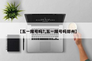 【五一限号吗?,五一限号吗郑州】