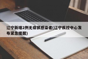辽宁新增2例无症状感染者(辽宁疾控中心发布紧急提醒)