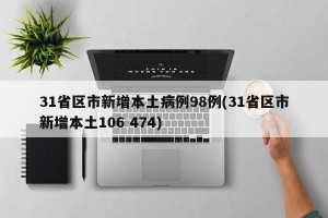 31省区市新增本土病例98例(31省区市新增本土106 474)