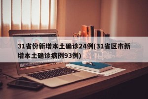 31省份新增本土确诊24例(31省区市新增本土确诊病例93例)
