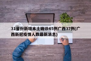 31省份新增本土确诊45例广西37例(广西新冠疫情人数最新消息)