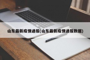 山东最新疫情通报(山东最新疫情通报数据)