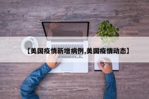 【美国疫情新增病例,美国疫情动态】