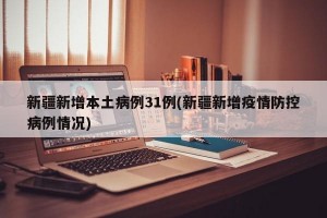 新疆新增本土病例31例(新疆新增疫情防控病例情况)