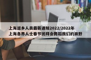 上海返乡人员最新通知2022/2022年上海各界人士春节团拜会舞蹈我们的田野