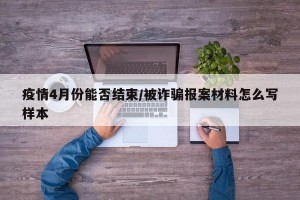 疫情4月份能否结束/被诈骗报案材料怎么写样本