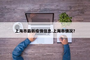 上海市最新疫情信息.上海市情况？