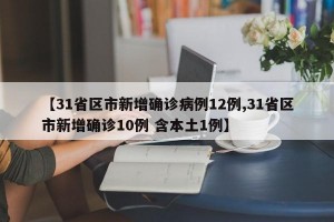 【31省区市新增确诊病例12例,31省区市新增确诊10例 含本土1例】