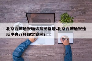 北京西城通报确诊病例轨迹.北京西城通报违反中央八项规定案例？