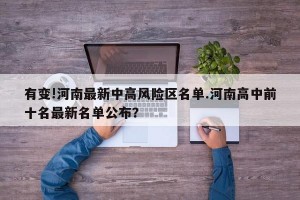 有变!河南最新中高风险区名单.河南高中前十名最新名单公布？