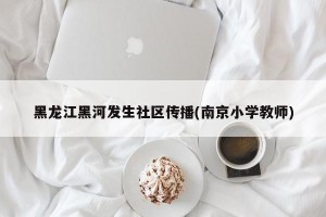 黑龙江黑河发生社区传播(南京小学教师)