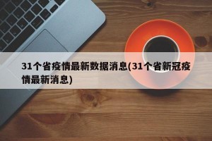 31个省疫情最新数据消息(31个省新冠疫情最新消息)