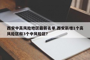 西安中高风险地区最新名单.西安新增1个高风险区和3个中风险区？