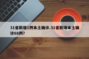 31省新增1例本土确诊.31省新增本土确诊68例？
