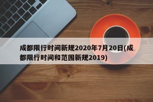 成都限行时间新规2020年7月20日(成都限行时间和范围新规2019)
