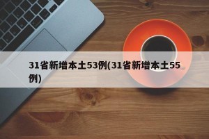 31省新增本土53例(31省新增本土55例)