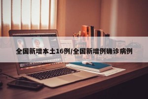 全国新增本土16例/全国新增例确诊病例