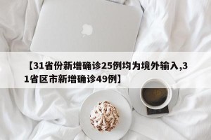 【31省份新增确诊25例均为境外输入,31省区市新增确诊49例】