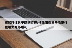 核酸阳性男子隐瞒行程/核酸阳性男子隐瞒行程给女儿办婚礼